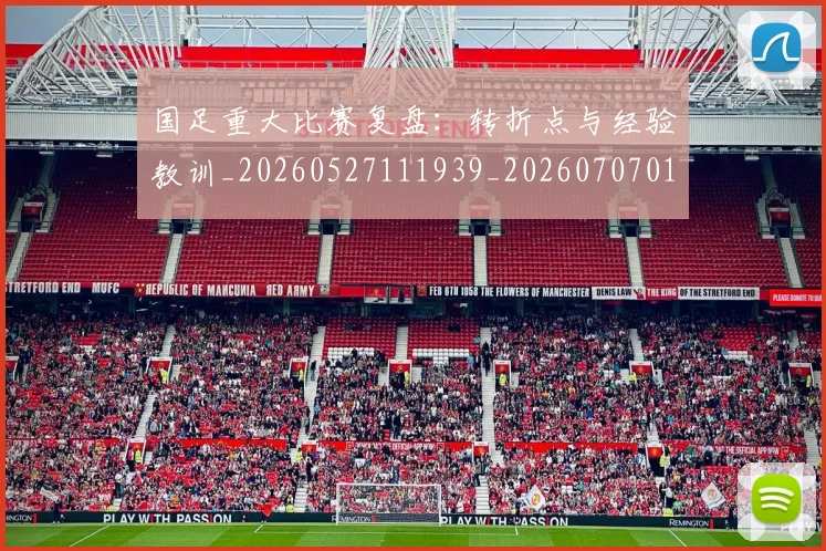 国足重大比赛复盘:转折点与经验教训_20260527111939_20260707015752