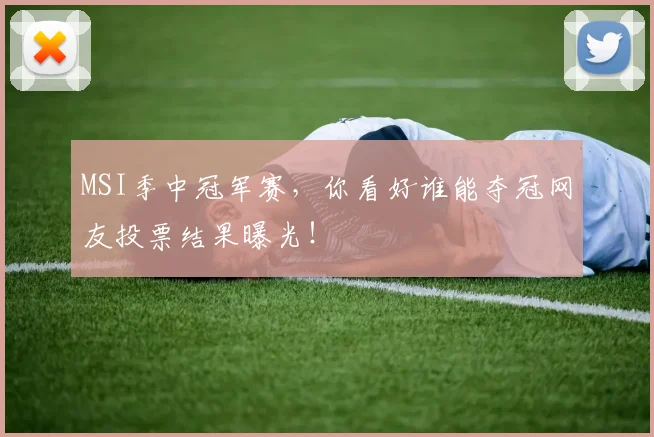 MSI季中冠军赛，你看好谁能夺冠网友投票结果曝光！
