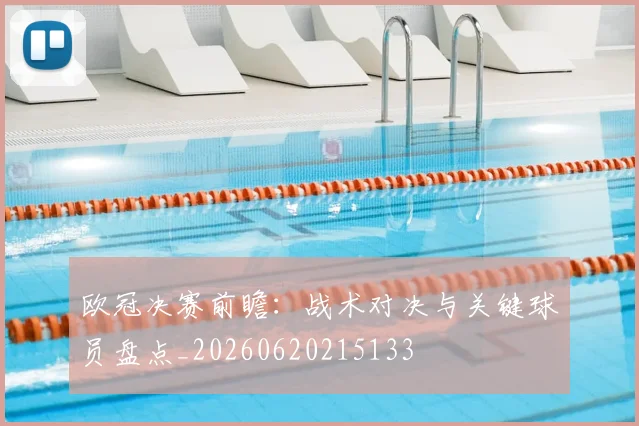 欧冠决赛前瞻：战术对决与关键球员盘点_20260620215133
