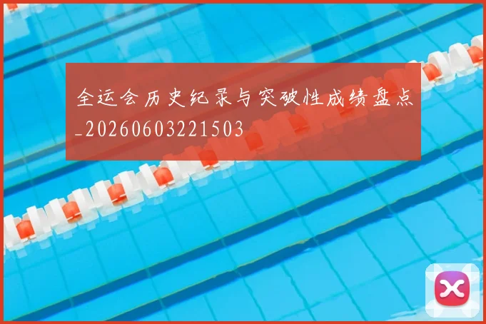 全运会历史纪录与突破性成绩盘点_20260603221503