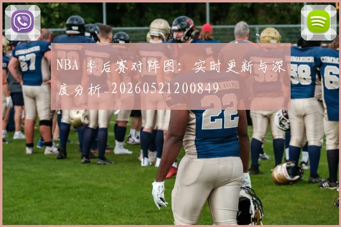 NBA 季后赛对阵图：实时更新与深度分析_20260521200849