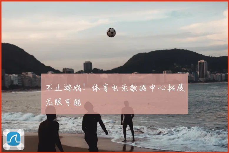 不止游戏！体育电竞数据中心拓展无限可能