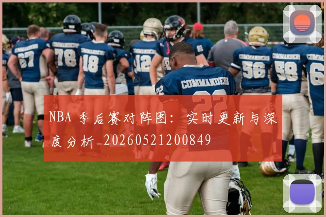 NBA 季后赛对阵图:实时更新与深度分析_20260521200849