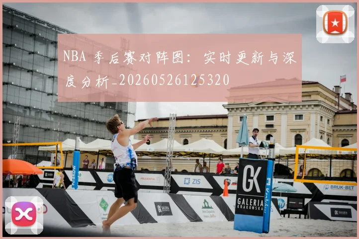 NBA 季后赛对阵图：实时更新与深度分析_20260526125320