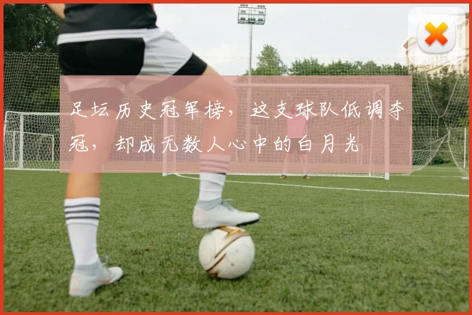 足坛历史冠军榜，这支球队低调夺冠，却成无数人心中的白月光