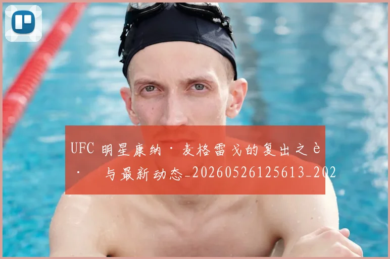 UFC 明星康纳·麦格雷戈的复出之路与最新动态_20260526125613_20260703202729