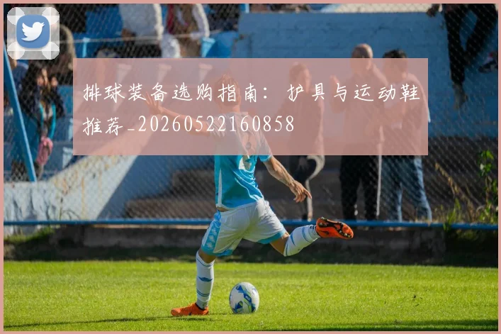 排球装备选购指南：护具与运动鞋推荐_20260522160858