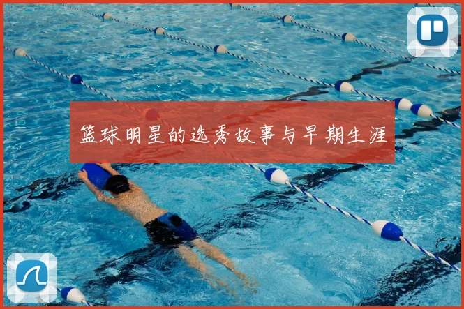 篮球明星的选秀故事与早期生涯
