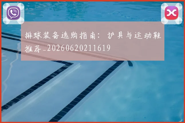 排球装备选购指南:护具与运动鞋推荐_20260620211619