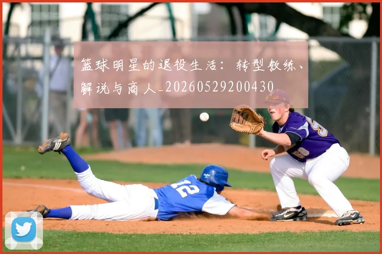 篮球明星的退役生活:转型教练、解说与商人_20260529200430