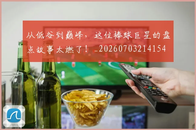 从低谷到巅峰，这位棒球巨星的盘点故事太燃了！_20260703214154