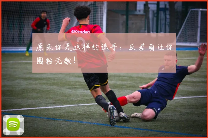原来你是这样的选手，反差萌让你圈粉无数！