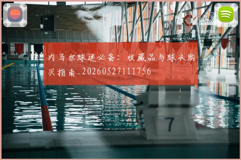 内马尔球迷必备：收藏品与球衣购买指南_20260527111756