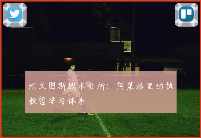 尤文图斯战术分析：阿莱格里的执教哲学与体系