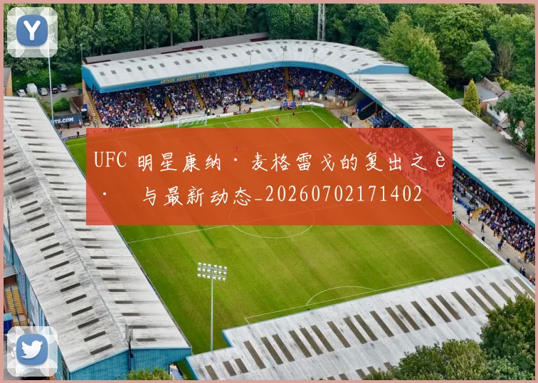 UFC 明星康纳·麦格雷戈的复出之路与最新动态_20260702171402