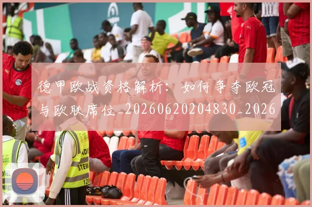 德甲欧战资格解析：如何争夺欧冠与欧联席位_20260620204830_20260707153936