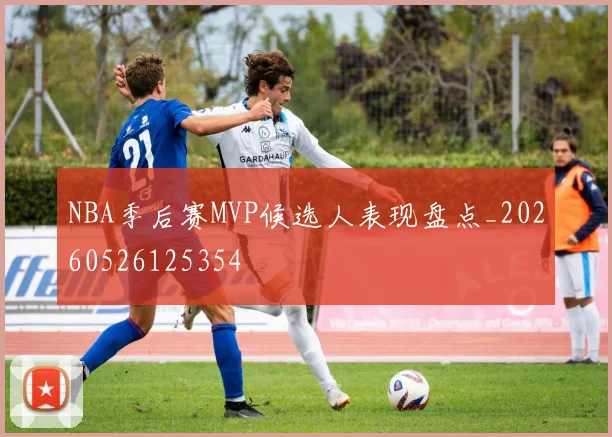 NBA季后赛MVP候选人表现盘点_20260526125354
