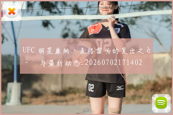 UFC 明星康纳·麦格雷戈的复出之路与最新动态_20260702171402