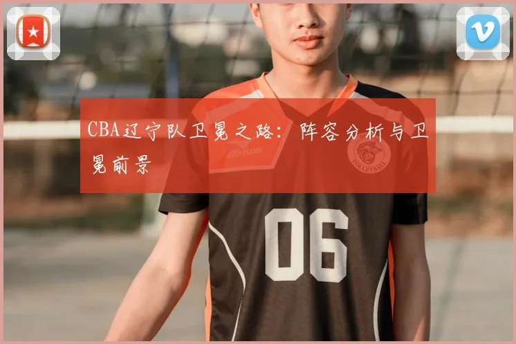 CBA辽宁队卫冕之路：阵容分析与卫冕前景