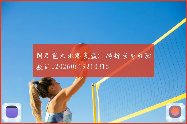 国足重大比赛复盘:转折点与经验教训_20260619210315