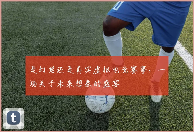 是幻觉还是真实虚拟电竞赛事，一场关于未来想象的盛宴