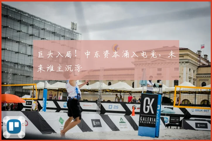 巨头入局！中东资本涌入电竞，未来谁主沉浮